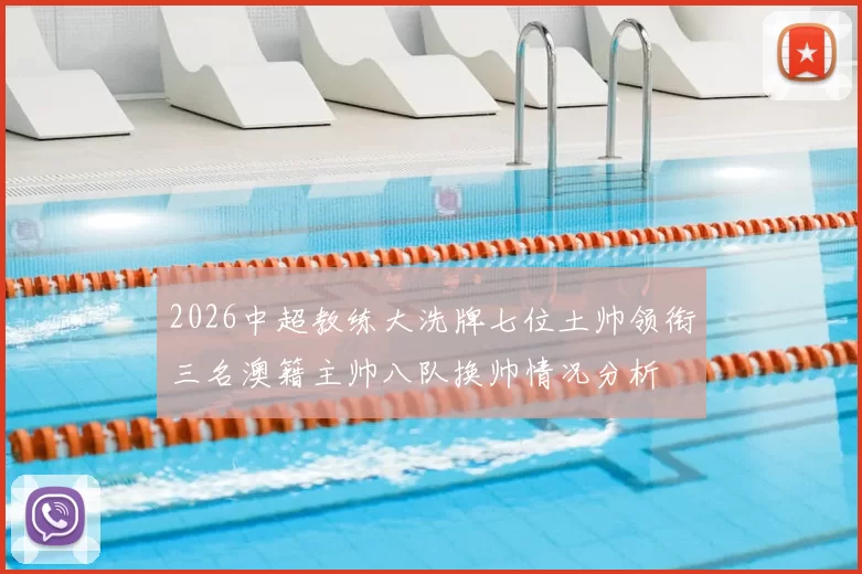 2026中超教练大洗牌七位土帅领衔三名澳籍主帅八队换帅情况分析
