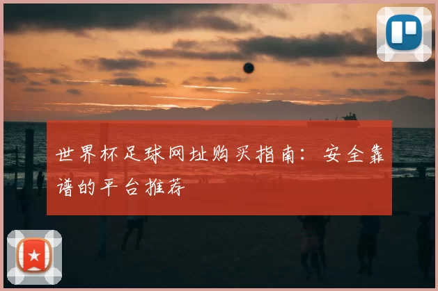 世界杯足球网址购买指南：安全靠谱的平台推荐