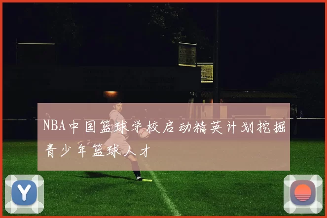 NBA中国篮球学校启动精英计划挖掘青少年篮球人才