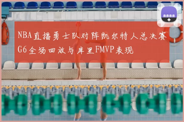 NBA直播勇士队对阵凯尔特人总决赛G6全场回放与库里FMVP表现