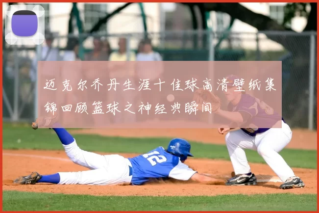 迈克尔乔丹生涯十佳球高清壁纸集锦回顾篮球之神经典瞬间