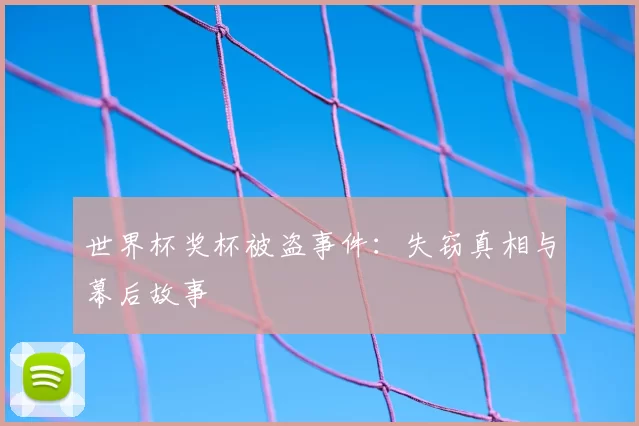 世界杯奖杯被盗事件：失窃真相与幕后故事