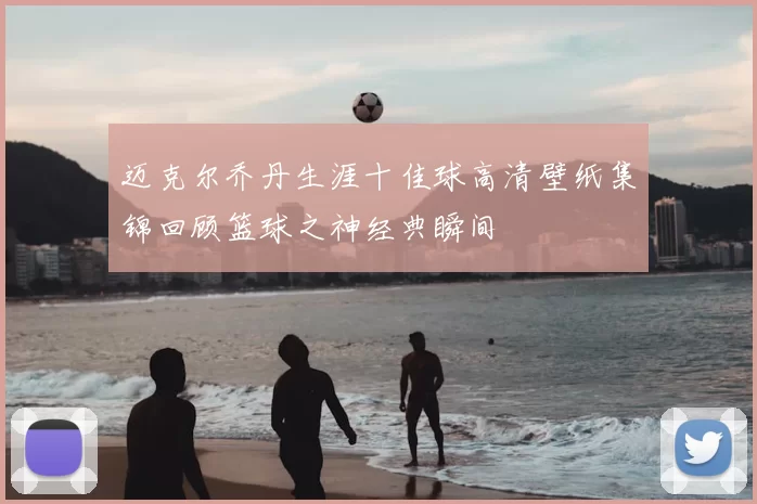 迈克尔乔丹生涯十佳球高清壁纸集锦回顾篮球之神经典瞬间