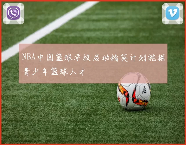 NBA中国篮球学校启动精英计划挖掘青少年篮球人才