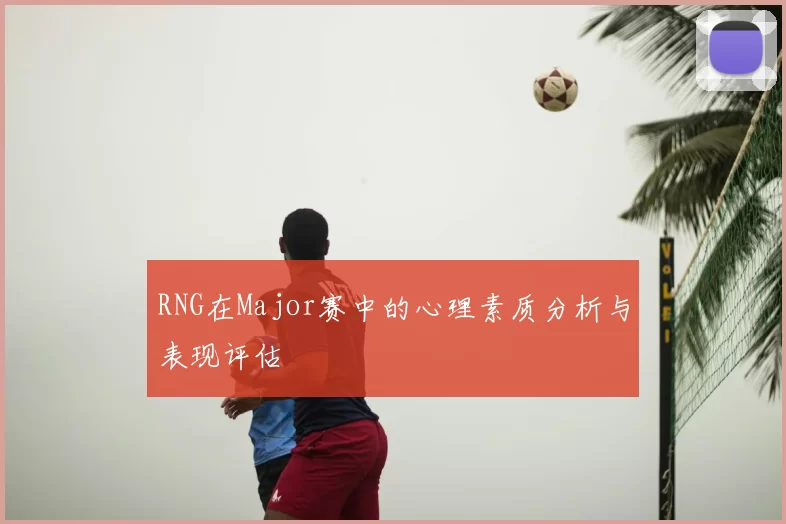 RNG在Major赛中的心理素质分析与表现评估