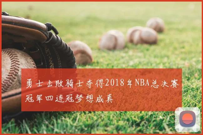 勇士击败骑士夺得2018年NBA总决赛冠军四连冠梦想成真