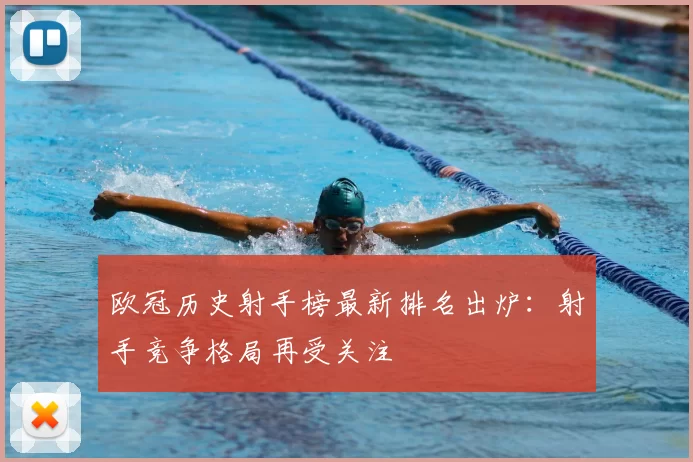 欧冠历史射手榜最新排名出炉:射手竞争格局再受关注