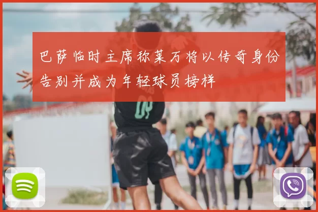 巴萨临时主席称莱万将以传奇身份告别并成为年轻球员榜样