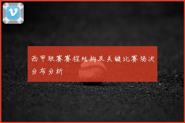 西甲联赛赛程结构及关键比赛场次分布分析