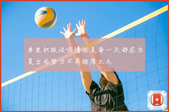 库里积极谈伤情恢复每一天都在为复出而努力不再缺席太久