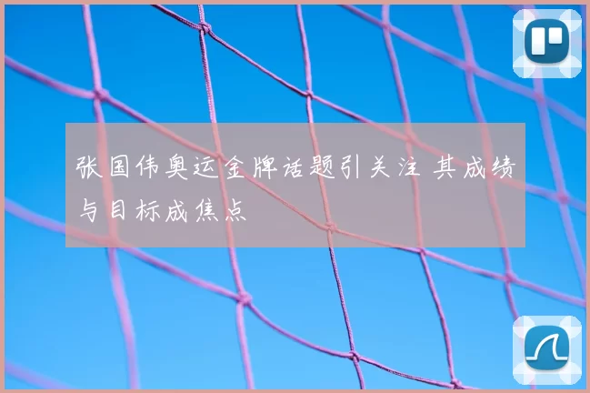 张国伟奥运金牌话题引关注 其成绩与目标成焦点