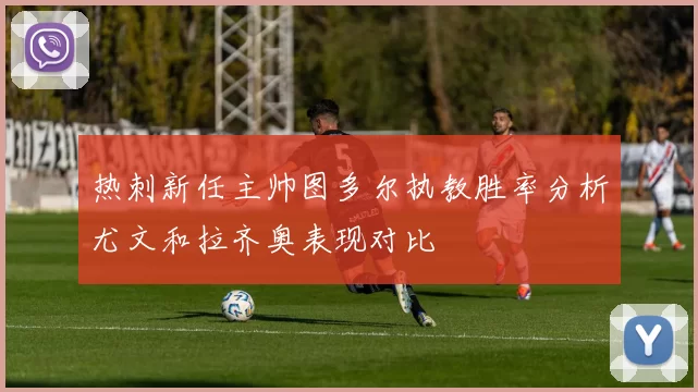 热刺新任主帅图多尔执教胜率分析尤文和拉齐奥表现对比